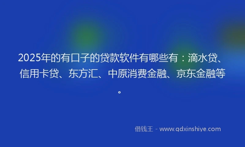 2025年的有口子的贷款软件有哪些有：滴水贷、信用卡贷、东方汇、中原消费金融、京东金融等。