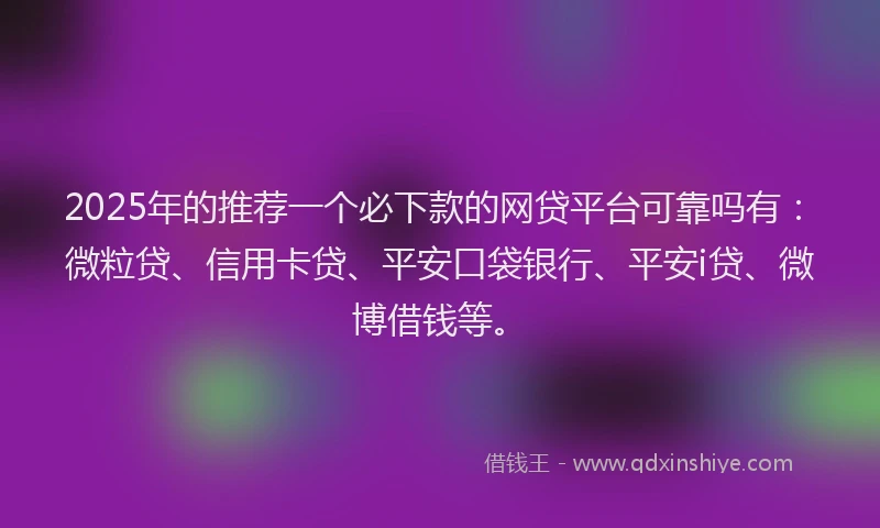 2025年的推荐一个必下款的网贷平台可靠吗有：微粒贷、信用卡贷、平安口袋银行、平安i贷、微博借钱等。