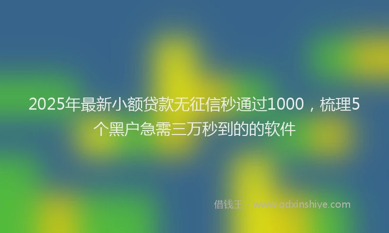 2025年最新小额贷款无征信秒通过1000，梳理5个黑户急需三万秒到的的软件