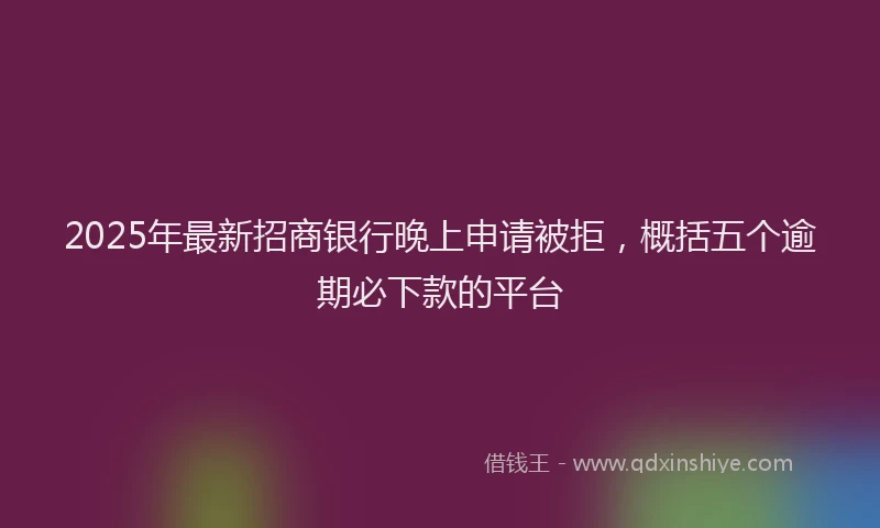 2025年最新招商银行晚上申请被拒，概括五个逾期必下款的平台