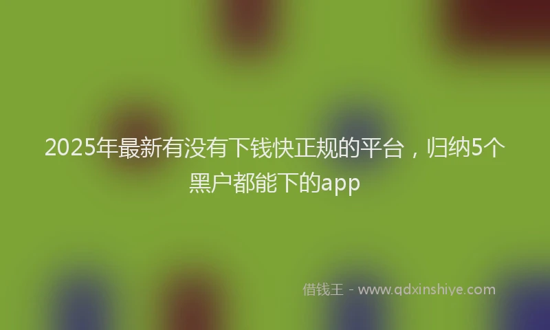 2025年最新有没有下钱快正规的平台，归纳5个黑户都能下的app