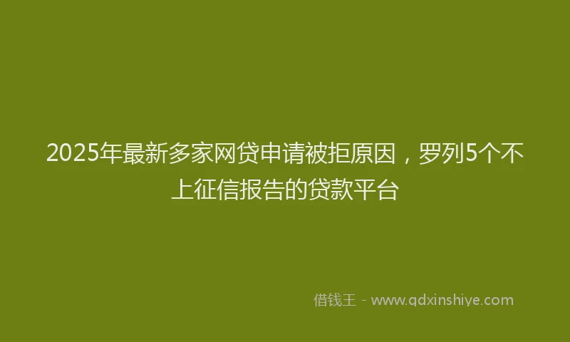2025年最新多家网贷申请被拒原因，罗列5个不上征信报告的贷款平台