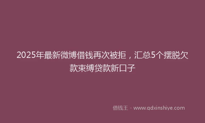 2025年最新微博借钱再次被拒，汇总5个摆脱欠款束缚贷款新口子