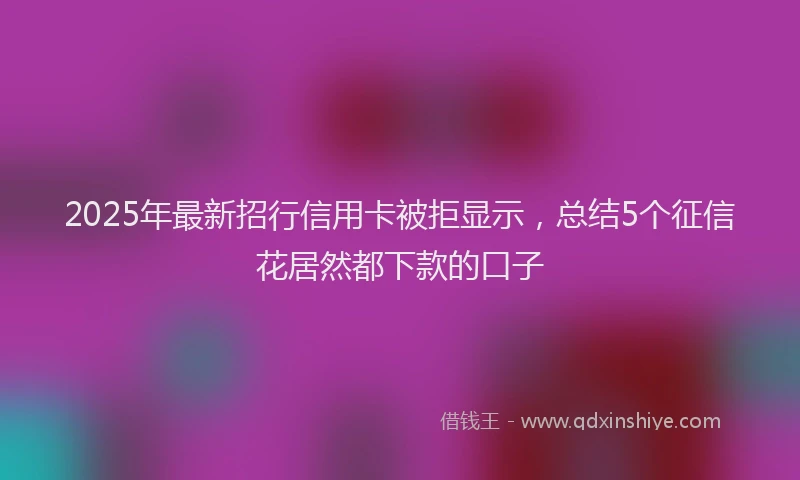 2025年最新招行信用卡被拒显示，总结5个征信花居然都下款的口子