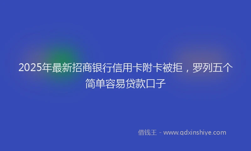 2025年最新招商银行信用卡附卡被拒，罗列五个简单容易贷款口子