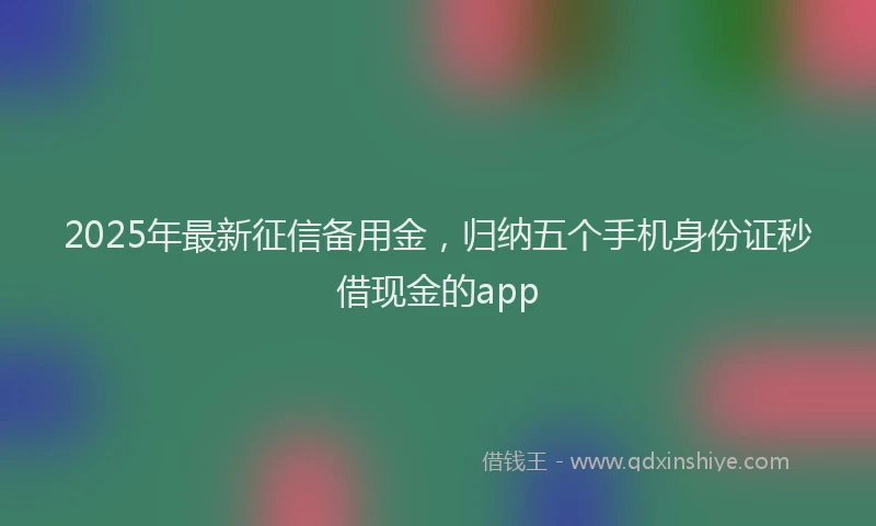 2025年最新征信备用金，归纳五个手机身份证秒借现金的app