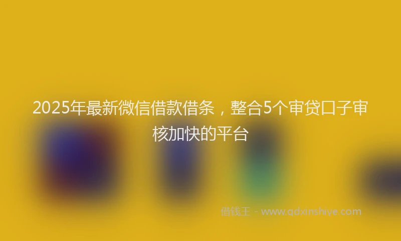 2025年最新微信借款借条，整合5个审贷口子审核加快的平台