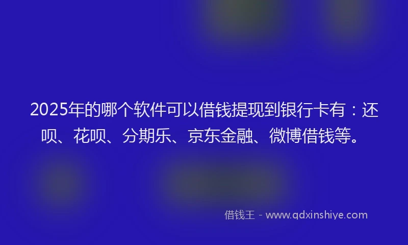 2025年的哪个软件可以借钱提现到银行卡有：还呗、花呗、分期乐、京东金融、微博借钱等。
