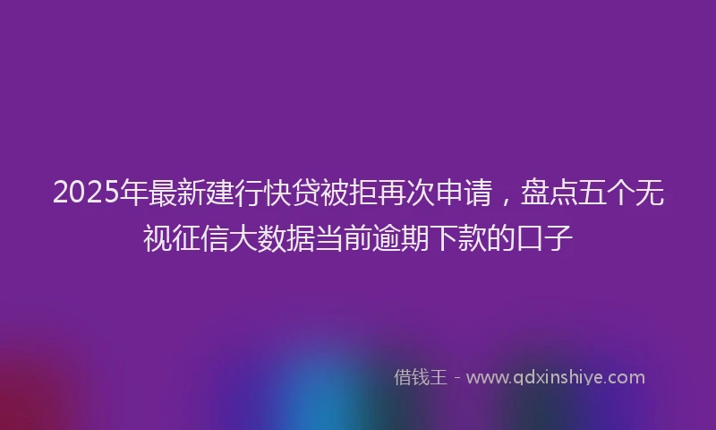 2025年最新建行快贷被拒再次申请，盘点五个无视征信大数据当前逾期下款的口子