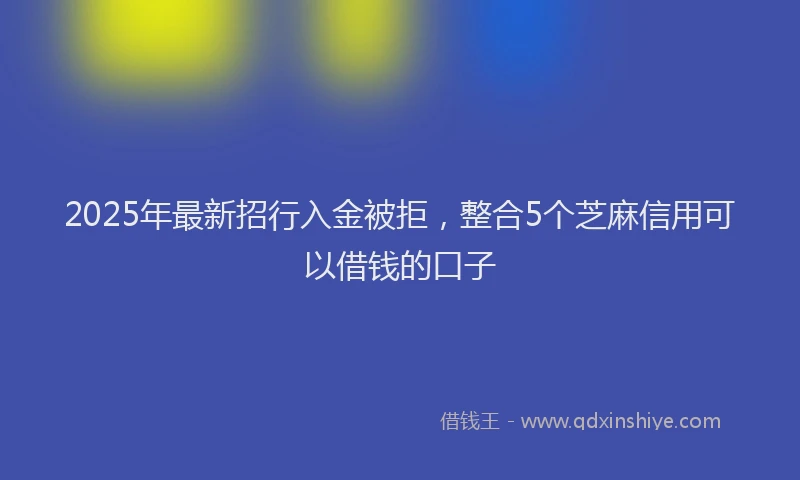 2025年最新招行入金被拒，整合5个芝麻信用可以借钱的口子