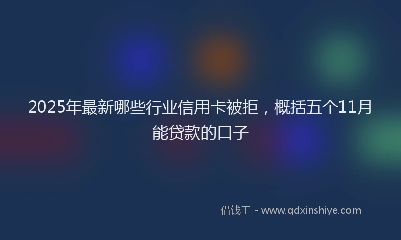 2025年最新哪些行业信用卡被拒，概括五个11月能贷款的口子