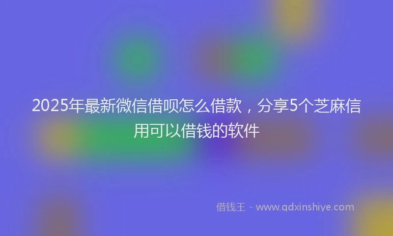 2025年最新微信借呗怎么借款，分享5个芝麻信用可以借钱的软件