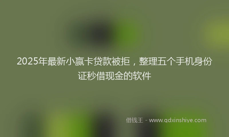 2025年最新小赢卡贷款被拒，整理五个手机身份证秒借现金的软件