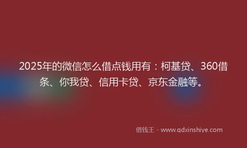 2025年的微信怎么借点钱用有：柯基贷、360借条、你我贷、信用卡贷、京东金融等。