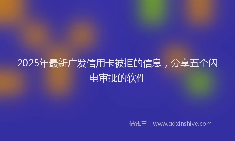 2025年最新广发信用卡被拒的信息，分享五个闪电审批的软件