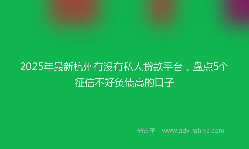 2025年最新杭州有没有私人贷款平台，盘点5个征信不好负债高的口子