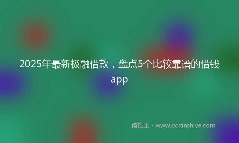 2025年最新极融借款，盘点5个比较靠谱的借钱app