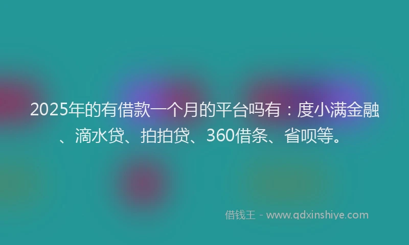 2025年的有借款一个月的平台吗有：度小满金融、滴水贷、拍拍贷、360借条、省呗等。