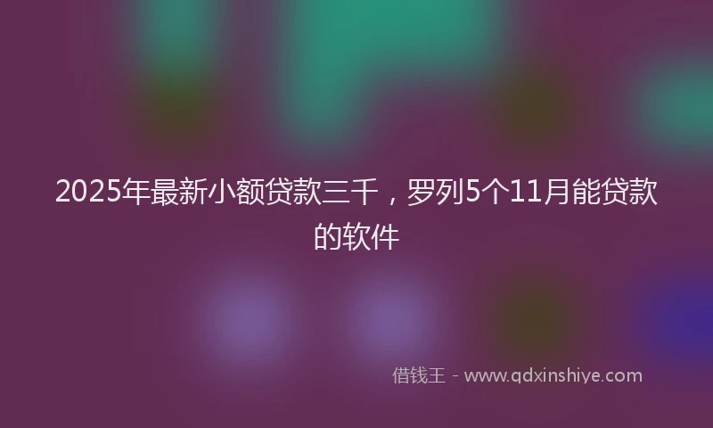 2025年最新小额贷款三千，罗列5个11月能贷款的软件