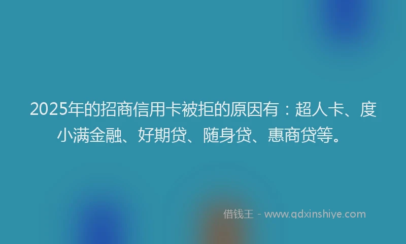 2025年的招商信用卡被拒的原因有：超人卡、度小满金融、好期贷、随身贷、惠商贷等。
