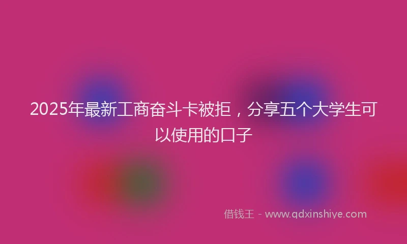2025年最新工商奋斗卡被拒，分享五个大学生可以使用的口子