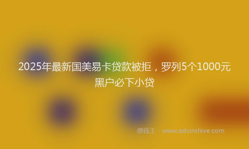 2025年最新国美易卡贷款被拒，罗列5个1000元黑户必下小贷
