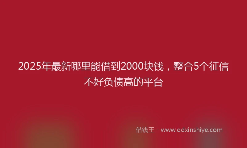 2025年最新哪里能借到2000块钱，整合5个征信不好负债高的平台