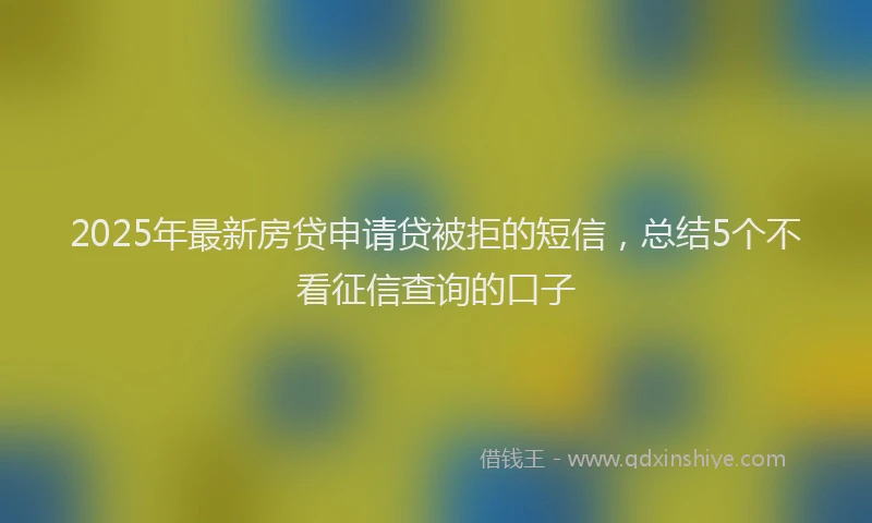 2025年最新房贷申请贷被拒的短信，总结5个不看征信查询的口子