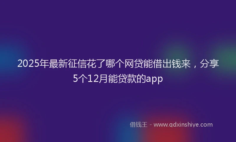 2025年最新征信花了哪个网贷能借出钱来，分享5个12月能贷款的app