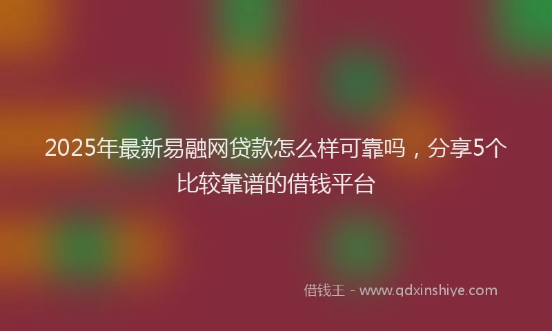 2025年最新易融网贷款怎么样可靠吗，分享5个比较靠谱的借钱平台