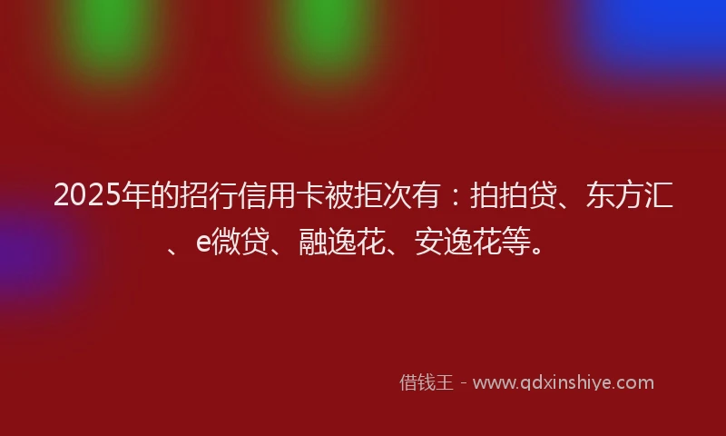 2025年的招行信用卡被拒次有：拍拍贷、东方汇、e微贷、融逸花、安逸花等。
