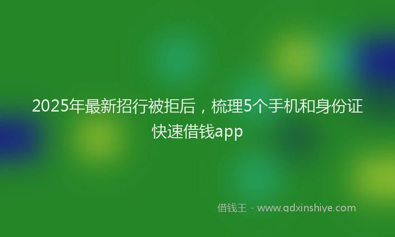 2025年最新招行被拒后，梳理5个手机和身份证快速借钱app