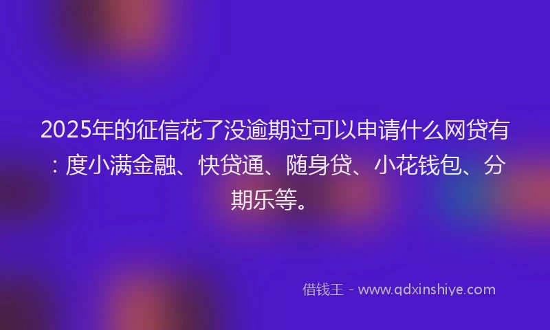 2025年的征信花了没逾期过可以申请什么网贷有：度小满金融、快贷通、随身贷、小花钱包、分期乐等。