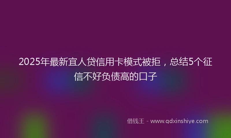 2025年最新宜人贷信用卡模式被拒，总结5个征信不好负债高的口子