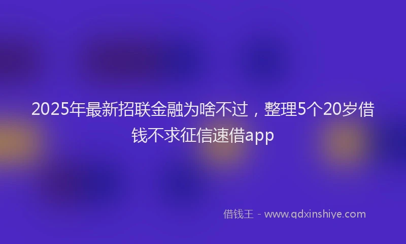 2025年最新招联金融为啥不过，整理5个20岁借钱不求征信速借app