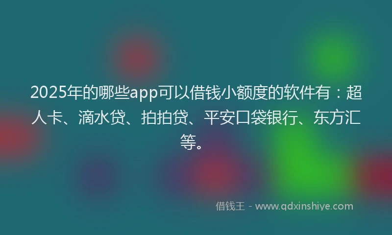 2025年的哪些app可以借钱小额度的软件有：超人卡、滴水贷、拍拍贷、平安口袋银行、东方汇等。