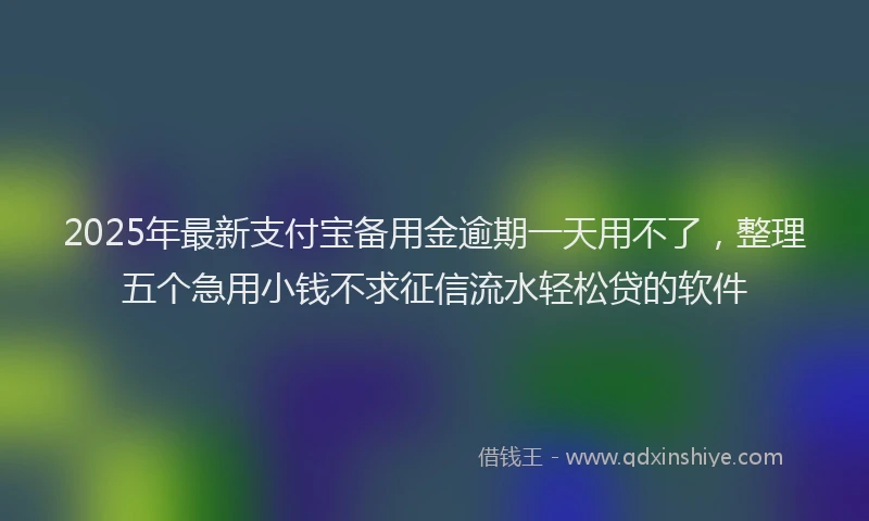 2025年最新支付宝备用金逾期一天用不了，整理五个急用小钱不求征信流水轻松贷的软件