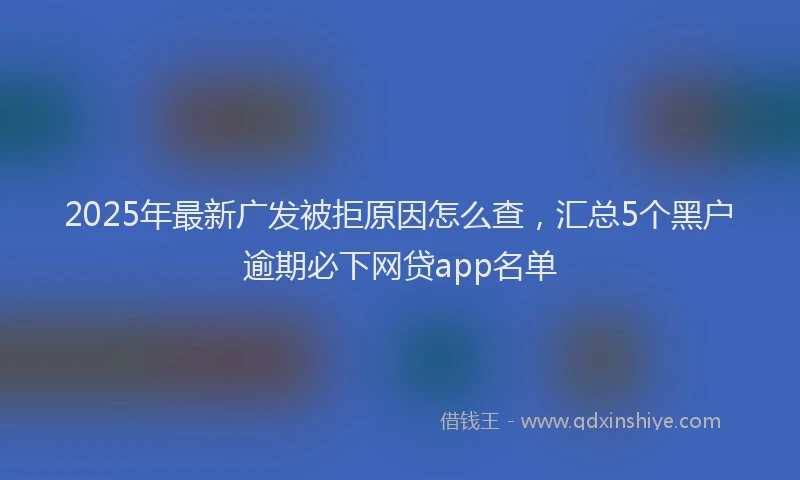 2025年最新广发被拒原因怎么查，汇总5个黑户逾期必下网贷app名单