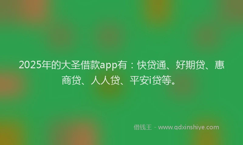 2025年的大圣借款app有：快贷通、好期贷、惠商贷、人人贷、平安i贷等。