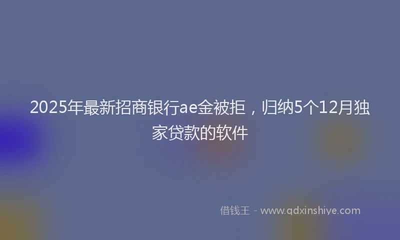 2025年最新招商银行ae金被拒，归纳5个12月独家贷款的软件