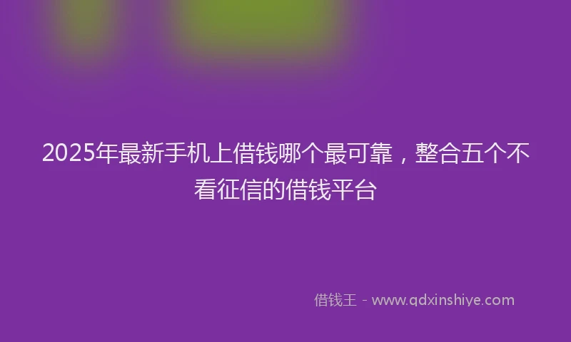 2025年最新手机上借钱哪个最可靠，整合五个不看征信的借钱平台