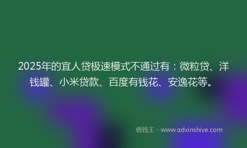 2025年的宜人贷极速模式不通过有：微粒贷、洋钱罐、小米贷款、百度有钱花、安逸花等。