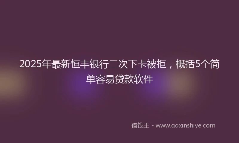 2025年最新恒丰银行二次下卡被拒，概括5个简单容易贷款软件