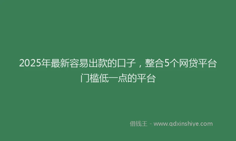 2025年最新容易出款的口子，整合5个网贷平台门槛低一点的平台