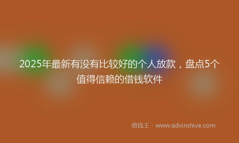 2025年最新有没有比较好的个人放款，盘点5个值得信赖的借钱软件