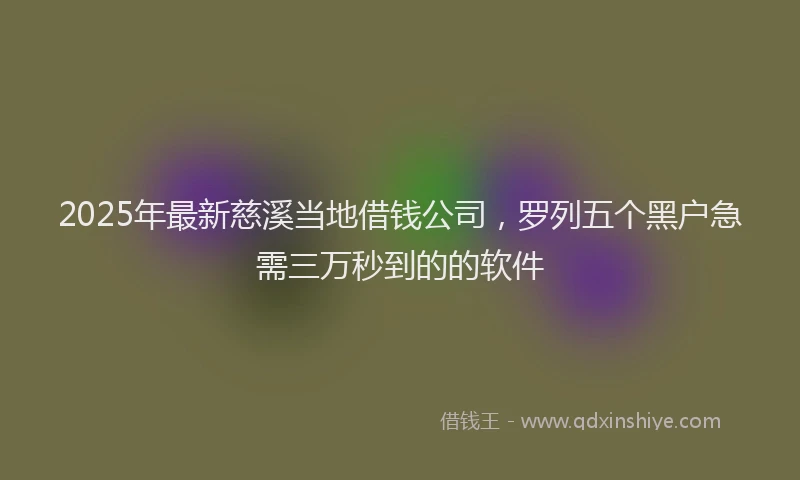 2025年最新慈溪当地借钱公司，罗列五个黑户急需三万秒到的的软件