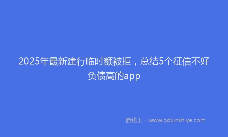 2025年最新建行临时额被拒，总结5个征信不好负债高的app