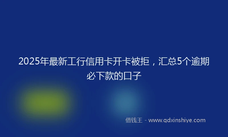 2025年最新工行信用卡开卡被拒，汇总5个逾期必下款的口子