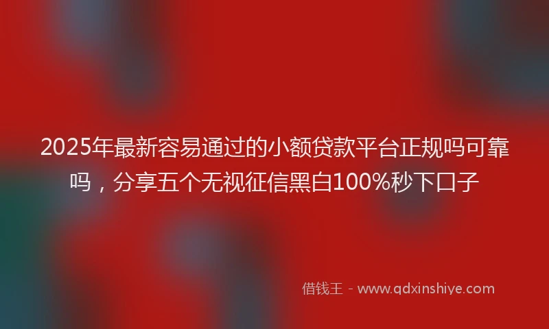 2025年最新容易通过的小额贷款平台正规吗可靠吗，分享五个无视征信黑白100%秒下口子