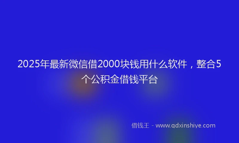 2025年最新微信借2000块钱用什么软件，整合5个公积金借钱平台